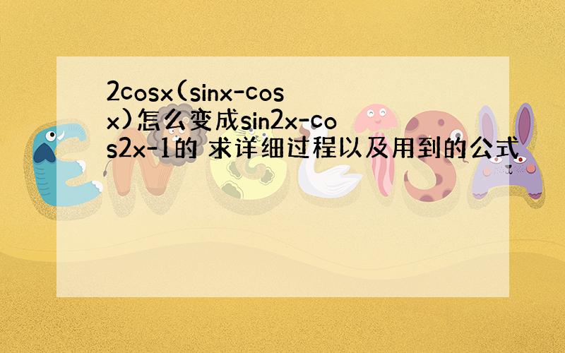 2cosx(sinx-cosx)怎么变成sin2x-cos2x-1的 求详细过程以及用到的公式