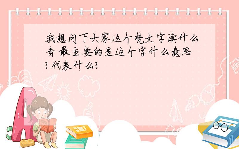 我想问下大家这个梵文字读什么音 最主要的是这个字什么意思?代表什么?