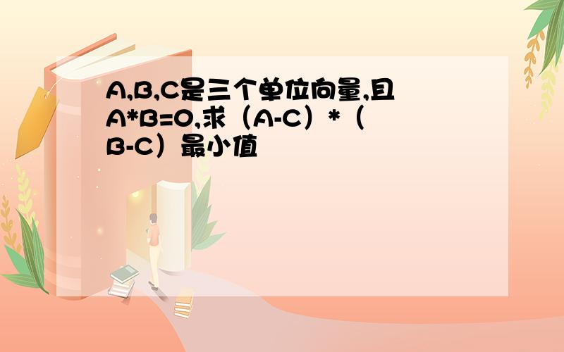 A,B,C是三个单位向量,且A*B=0,求（A-C）*（B-C）最小值