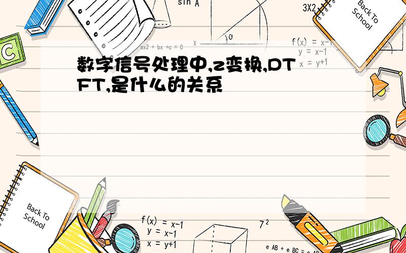 数字信号处理中,z变换,DTFT,是什么的关系