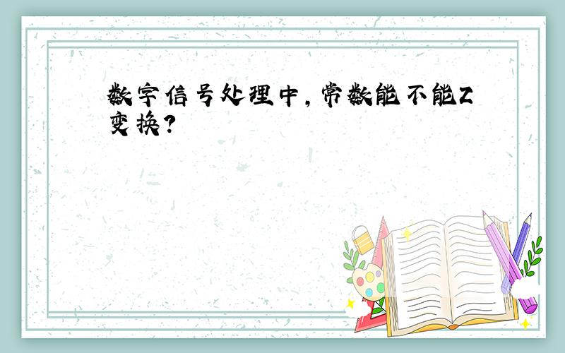 数字信号处理中,常数能不能Z变换?