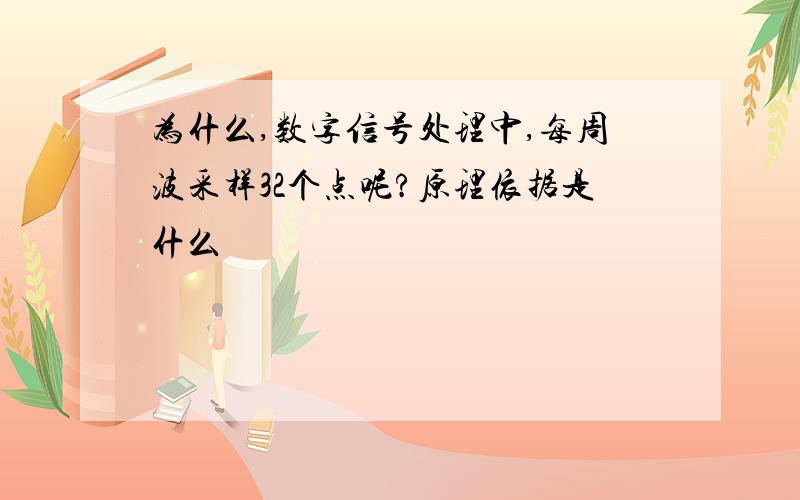 为什么,数字信号处理中,每周波采样32个点呢?原理依据是什么