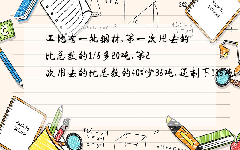 工地有一批钢材,第一次用去的比总数的1/5多20吨,第2次用去的比总数的40%少35吨,还剩下195吨.这批钢材