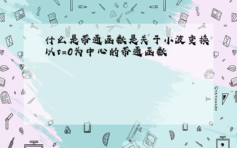 什么是带通函数是关于小波变换以t=0为中心的带通函数