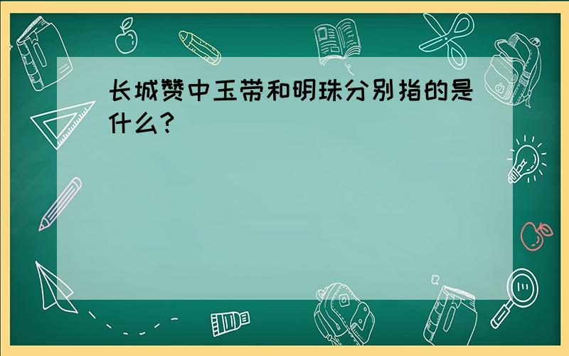 长城赞中玉带和明珠分别指的是什么?