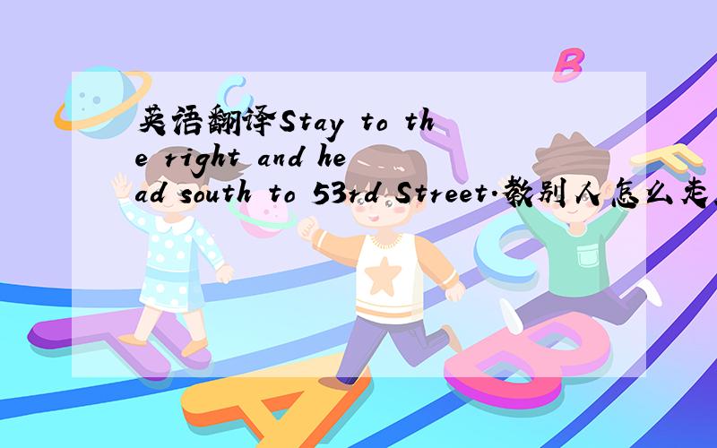 英语翻译Stay to the right and head south to 53rd Street.教别人怎么走路的