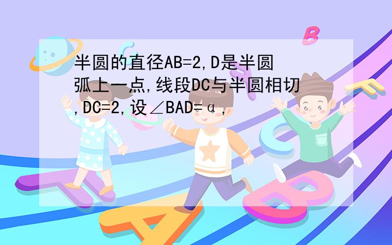 半圆的直径AB=2,D是半圆弧上一点,线段DC与半圆相切,DC=2,设∠BAD=α,