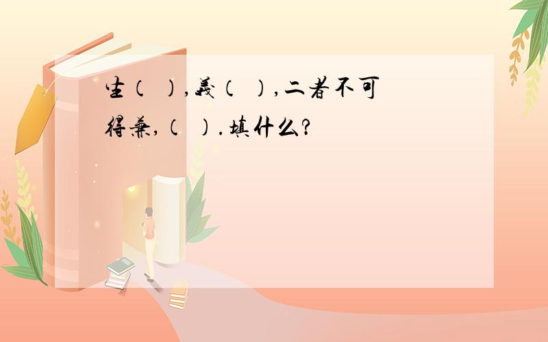 生（ ）,义（ ）,二者不可得兼,（ ）.填什么?