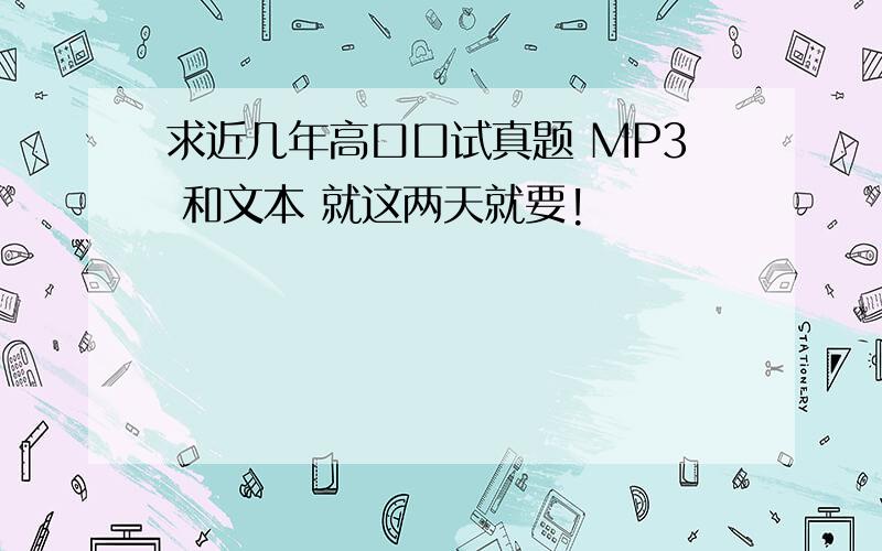 求近几年高口口试真题 MP3 和文本 就这两天就要!