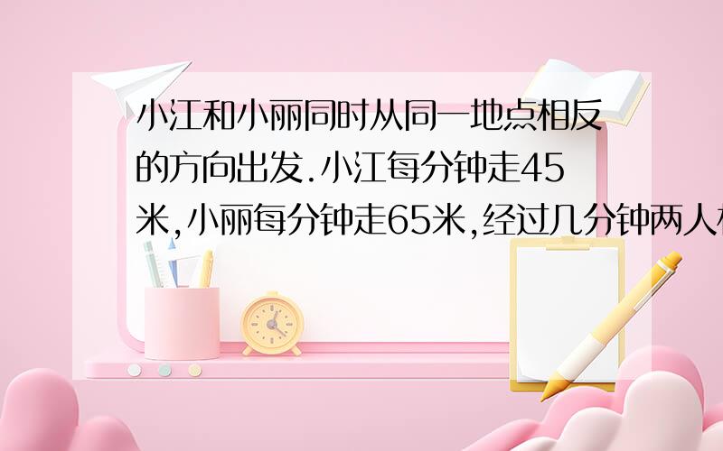 小江和小丽同时从同一地点相反的方向出发.小江每分钟走45米,小丽每分钟走65米,经过几分钟两人相距330米