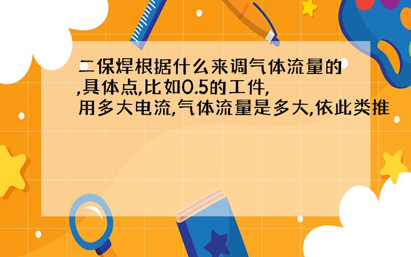 二保焊根据什么来调气体流量的,具体点,比如0.5的工件,用多大电流,气体流量是多大,依此类推