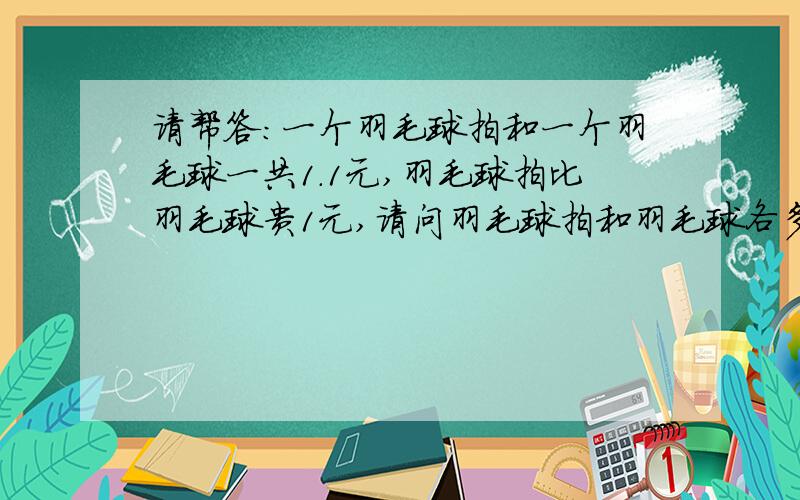 请帮答：一个羽毛球拍和一个羽毛球一共1.1元,羽毛球拍比羽毛球贵1元,请问羽毛球拍和羽毛球各多少钱?（请列公式简算）