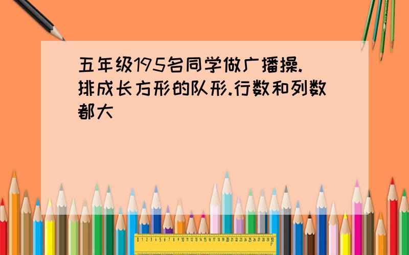 五年级195名同学做广播操.排成长方形的队形.行数和列数都大