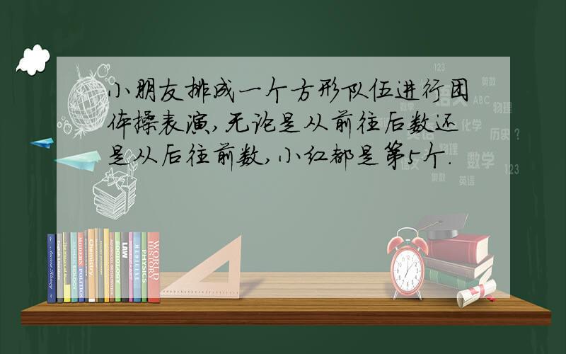 小朋友排成一个方形队伍进行团体操表演,无论是从前往后数还是从后往前数,小红都是第5个.