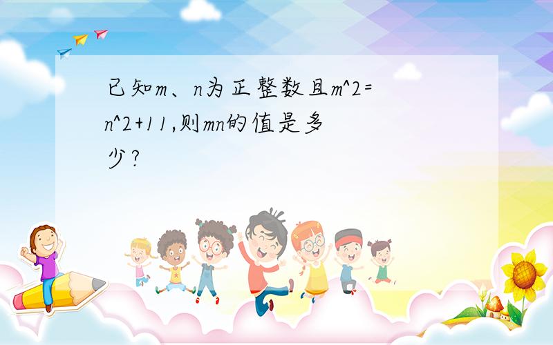 已知m、n为正整数且m^2=n^2+11,则mn的值是多少?