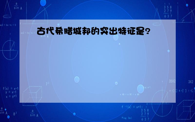 古代希腊城邦的突出特征是?