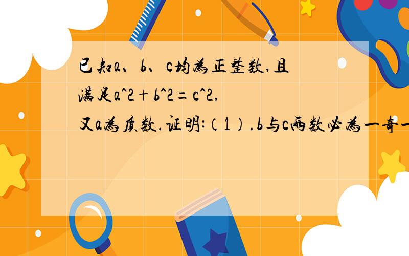 已知a、b、c均为正整数,且满足a^2+b^2=c^2,又a为质数.证明:（1）.b与c两数必为一奇一偶 （接下）