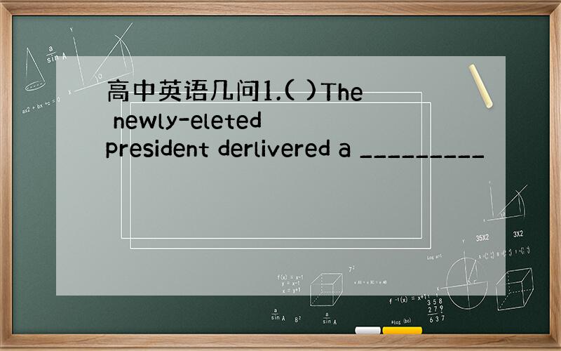 高中英语几问1.( )The newly-eleted president derlivered a _________