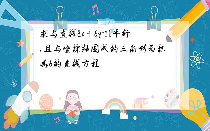 求与直线2x+6y-11平行,且与坐标轴围成的三角形面积为6的直线方程