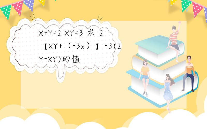 X+Y=2 XY=3 求 2【XY+（-3x）】-3(2Y-XY)的值