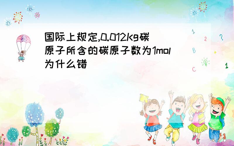 国际上规定,0.012Kg碳原子所含的碳原子数为1mol为什么错