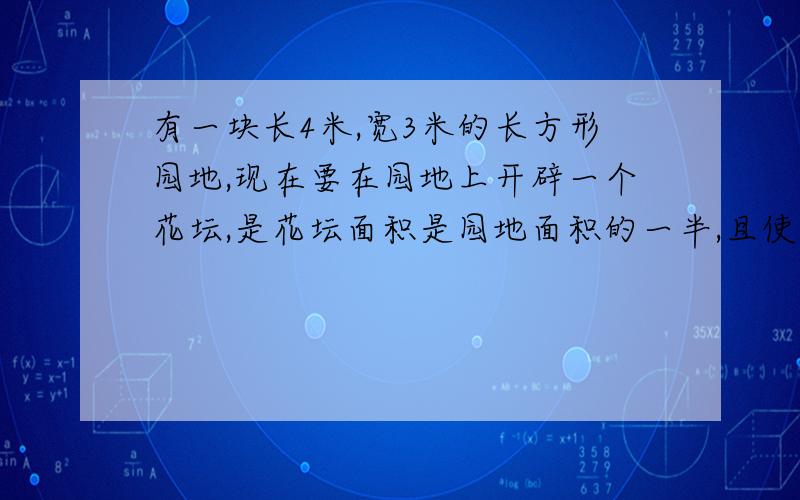 有一块长4米,宽3米的长方形园地,现在要在园地上开辟一个花坛,是花坛面积是园地面积的一半,且使设计图