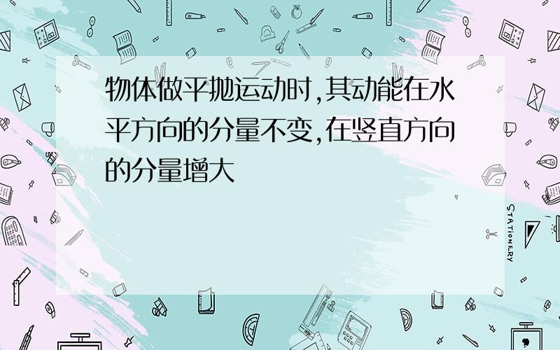 物体做平抛运动时,其动能在水平方向的分量不变,在竖直方向的分量增大