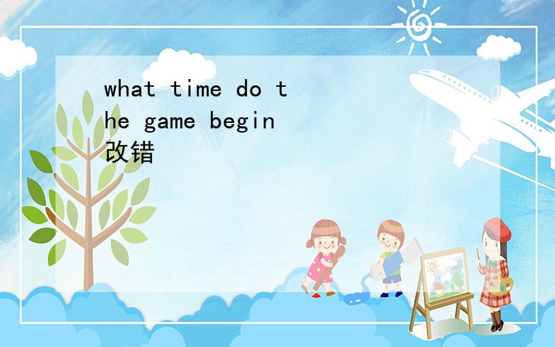 what time do the game begin 改错