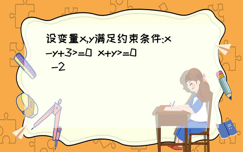 设变量x,y满足约束条件:x-y+3>=0 x+y>=0 -2