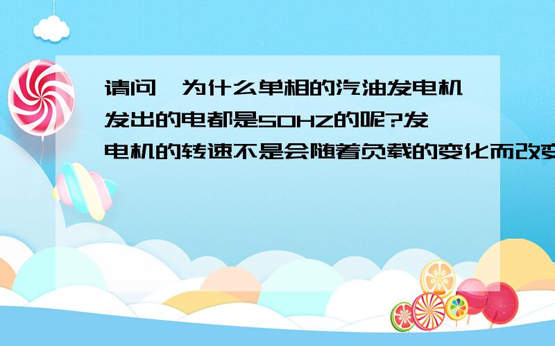 请问,为什么单相的汽油发电机发出的电都是50HZ的呢?发电机的转速不是会随着负载的变化而改变的吗?用电器功率大的时候发电