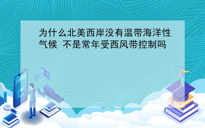 为什么北美西岸没有温带海洋性气候 不是常年受西风带控制吗