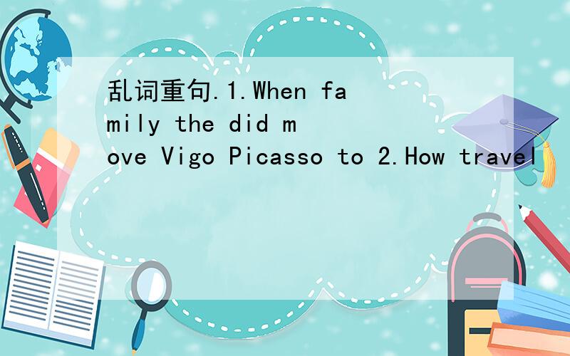 乱词重句.1.When family the did move Vigo Picasso to 2.How travel