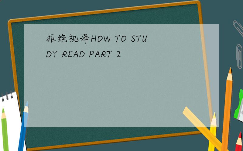 拒绝机译HOW TO STUDY READ PART 2