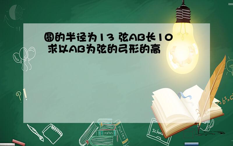 圆的半径为13 弦AB长10 求以AB为弦的弓形的高