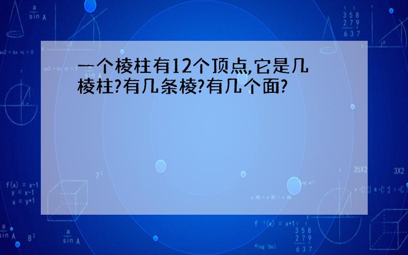 一个棱柱有12个顶点,它是几棱柱?有几条棱?有几个面?