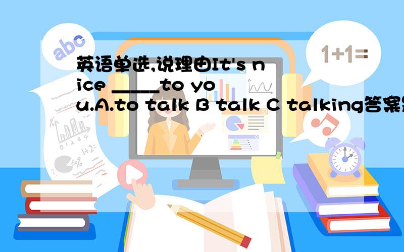 英语单选,说理由It's nice _____to you.A.to talk B talk C talking答案是C