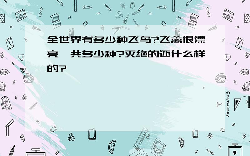 全世界有多少种飞鸟?飞禽很漂亮一共多少种?灭绝的还什么样的?