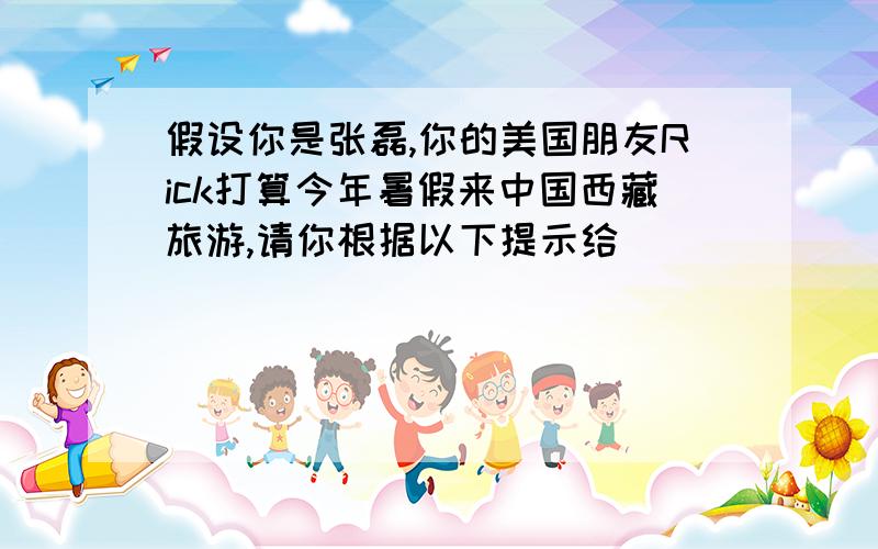 假设你是张磊,你的美国朋友Rick打算今年暑假来中国西藏旅游,请你根据以下提示给