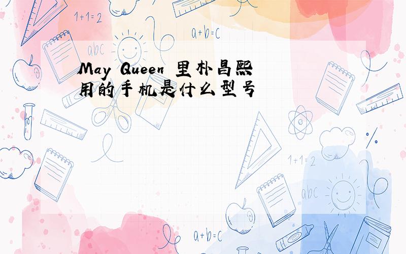 May Queen 里朴昌熙用的手机是什么型号