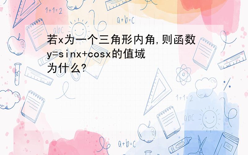 若x为一个三角形内角,则函数y=sinx+cosx的值域为什么?