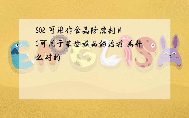 SO2 可用作食品防腐剂 NO可用于某些疾病的治疗 为什么对的