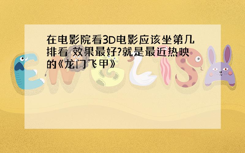 在电影院看3D电影应该坐第几排看 效果最好?就是最近热映的《龙门飞甲》