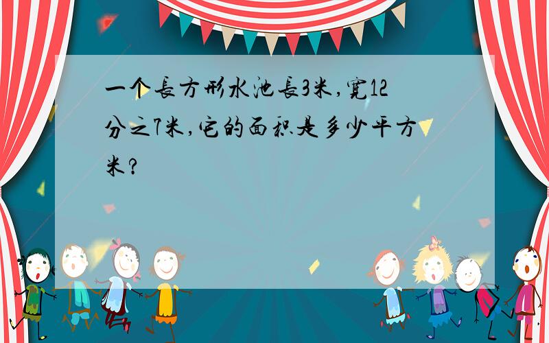 一个长方形水池长3米,宽12分之7米,它的面积是多少平方米?