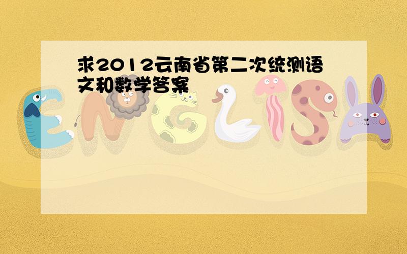 求2012云南省第二次统测语文和数学答案