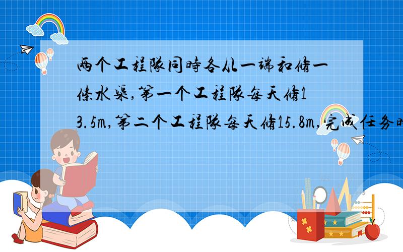 两个工程队同时各从一端和修一条水渠,第一个工程队每天修13.5m,第二个工程队每天修15.8m,完成任务时,第