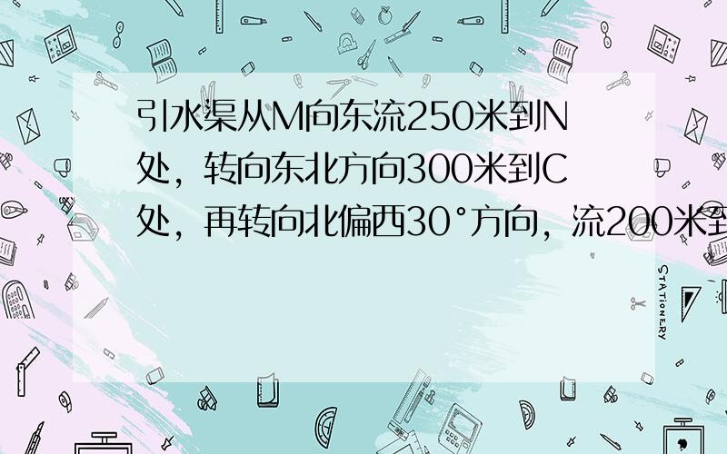 引水渠从M向东流250米到N处，转向东北方向300米到C处，再转向北偏西30°方向，流200米到D处，试用1cm表示10