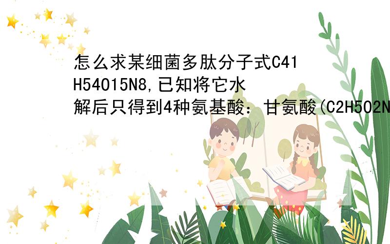 怎么求某细菌多肽分子式C41H54O15N8,已知将它水解后只得到4种氨基酸：甘氨酸(C2H5O2N),丙氨酸(C3H7