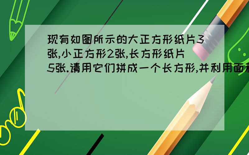 现有如图所示的大正方形纸片3张,小正方形2张,长方形纸片5张.请用它们拼成一个长方形,并利用面积之间的关系,将多项式3a