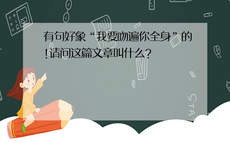 有句好象“我要吻遍你全身”的!请问这篇文章叫什么?