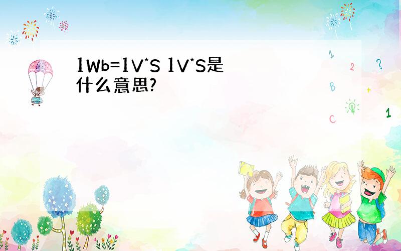 1Wb=1V*S 1V*S是什么意思?